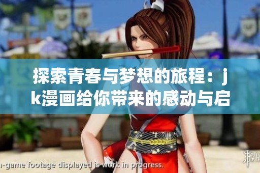 探索青春与梦想的旅程：jk漫画给你带来的感动与启发