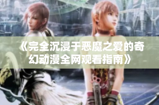 《完全沉浸于恶魔之爱的奇幻动漫全网观看指南》