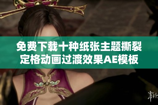 免费下载十种纸张主题撕裂定格动画过渡效果AE模板合集