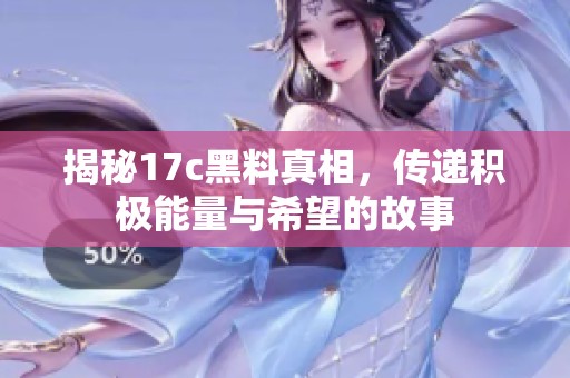 揭秘17c黑料真相，传递积极能量与希望的故事
