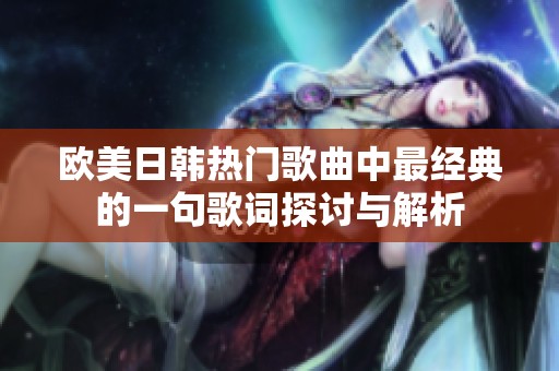 欧美日韩热门歌曲中最经典的一句歌词探讨与解析