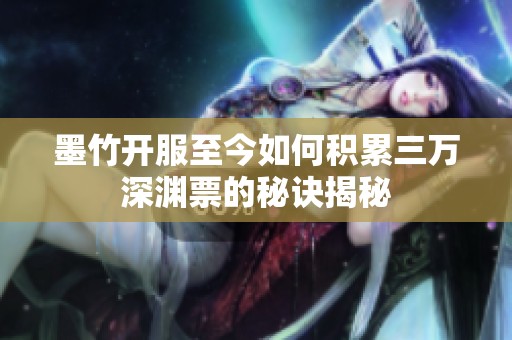 墨竹开服至今如何积累三万深渊票的秘诀揭秘
