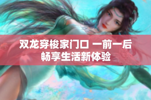 双龙穿梭家门口 一前一后畅享生活新体验