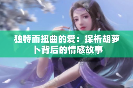独特而扭曲的爱：探析胡萝卜背后的情感故事