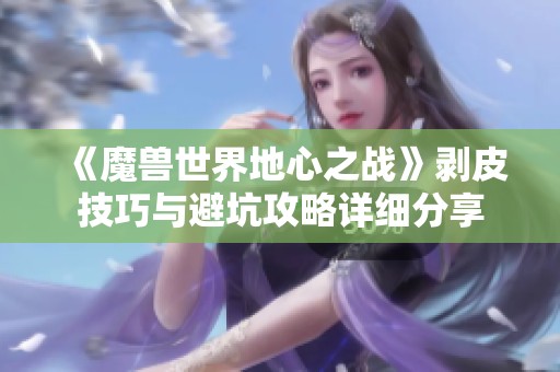 《魔兽世界地心之战》剥皮技巧与避坑攻略详细分享