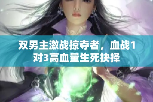 双男主激战掠夺者，血战1对3高血量生死抉择