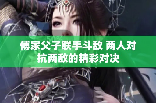 傅家父子联手斗敌 两人对抗两敌的精彩对决
