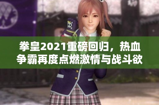 拳皇2021重磅回归，热血争霸再度点燃激情与战斗欲望