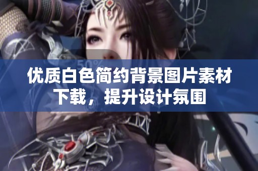 优质白色简约背景图片素材下载，提升设计氛围