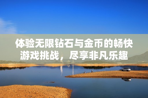 体验无限钻石与金币的畅快游戏挑战，尽享非凡乐趣
