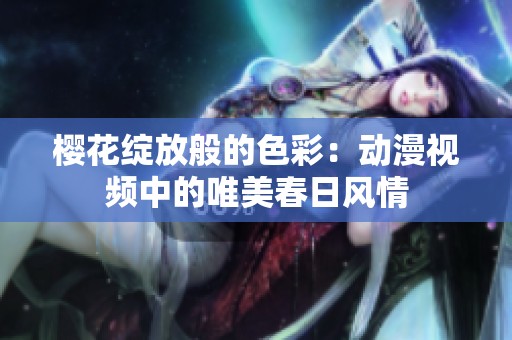 樱花绽放般的色彩：动漫视频中的唯美春日风情