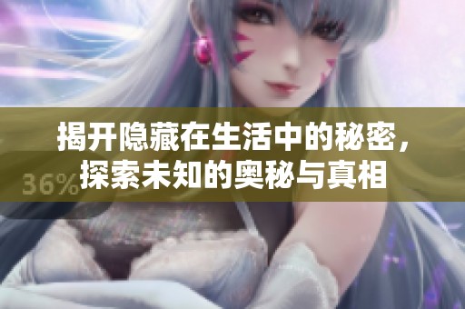 揭开隐藏在生活中的秘密，探索未知的奥秘与真相