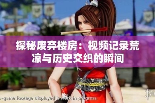 探秘废弃楼房：视频记录荒凉与历史交织的瞬间