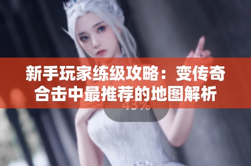 新手玩家练级攻略：变传奇合击中最推荐的地图解析
