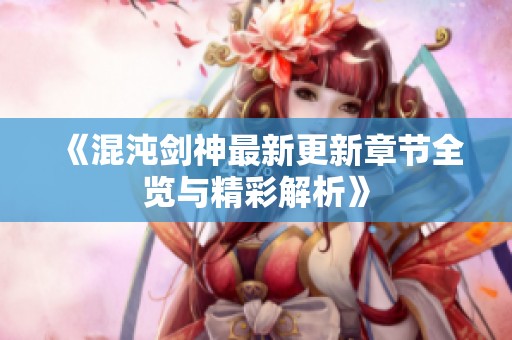 《混沌剑神最新更新章节全览与精彩解析》