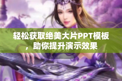 轻松获取绝美大片PPT模板，助你提升演示效果