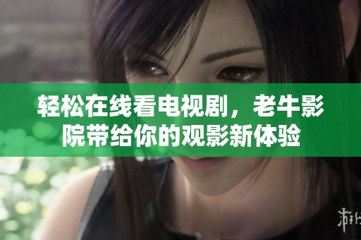 轻松在线看电视剧，老牛影院带给你的观影新体验