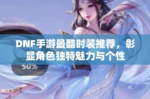 DNF手游最酷时装推荐，彰显角色独特魅力与个性