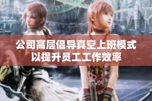 公司高层倡导真空上班模式以提升员工工作效率
