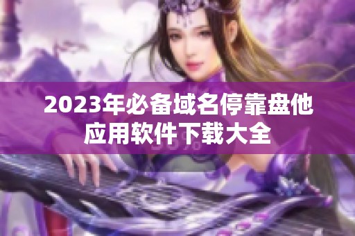 2023年必备域名停靠盘他应用软件下载大全