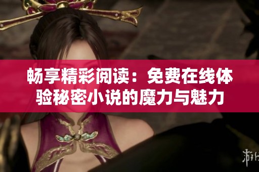畅享精彩阅读：免费在线体验秘密小说的魔力与魅力