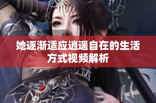 她逐渐适应逍遥自在的生活方式视频解析