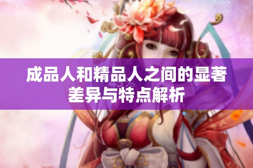 成品人和精品人之间的显著差异与特点解析