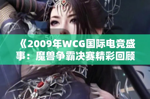 《2009年WCG国际电竞盛事：魔兽争霸决赛精彩回顾》