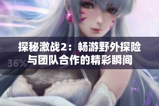 探秘激战2：畅游野外探险与团队合作的精彩瞬间
