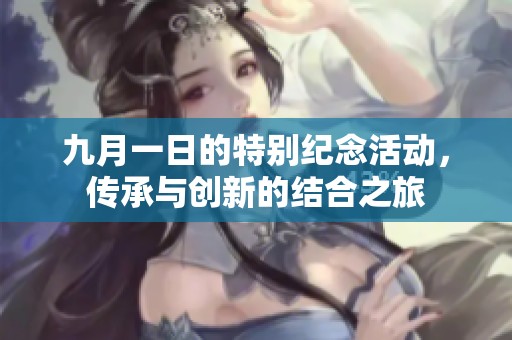 九月一日的特别纪念活动，传承与创新的结合之旅