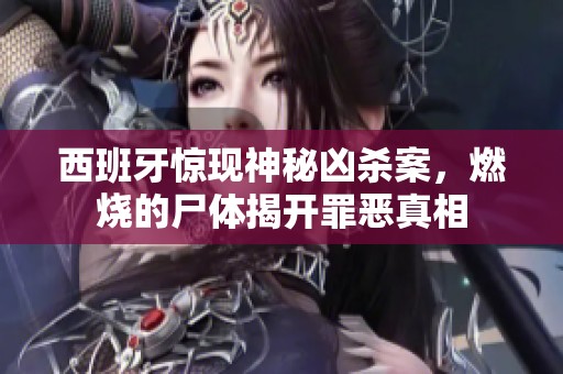 西班牙惊现神秘凶杀案，燃烧的尸体揭开罪恶真相