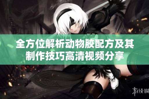 全方位解析动物胶配方及其制作技巧高清视频分享