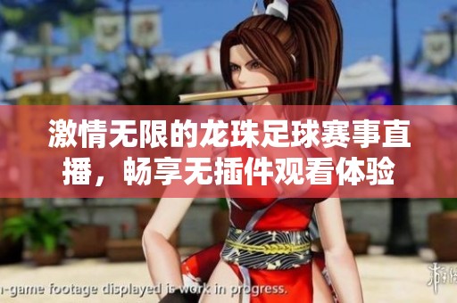 激情无限的龙珠足球赛事直播，畅享无插件观看体验