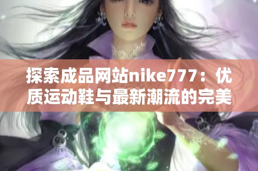探索成品网站nike777：优质运动鞋与最新潮流的完美结合
