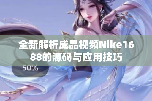 全新解析成品视频Nike1688的源码与应用技巧