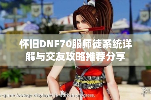 怀旧DNF70服师徒系统详解与交友攻略推荐分享