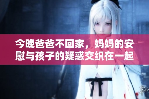 今晚爸爸不回家，妈妈的安慰与孩子的疑惑交织在一起