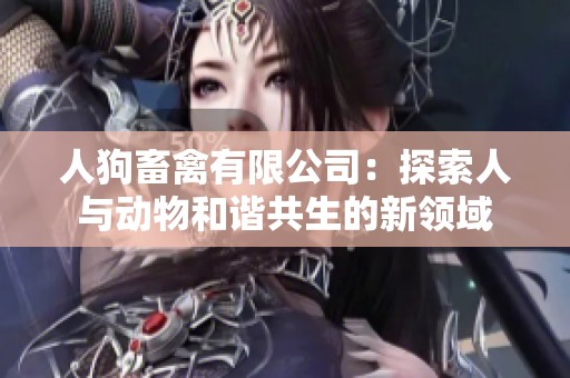 人狗畜禽有限公司：探索人与动物和谐共生的新领域