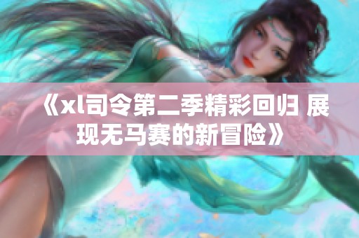 《xl司令第二季精彩回归 展现无马赛的新冒险》