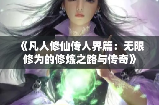 《凡人修仙传人界篇：无限修为的修炼之路与传奇》