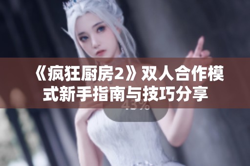 《疯狂厨房2》双人合作模式新手指南与技巧分享
