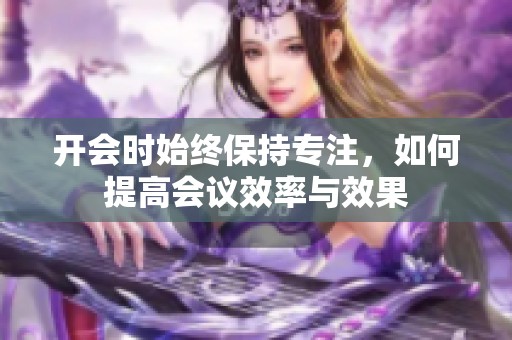 开会时始终保持专注，如何提高会议效率与效果