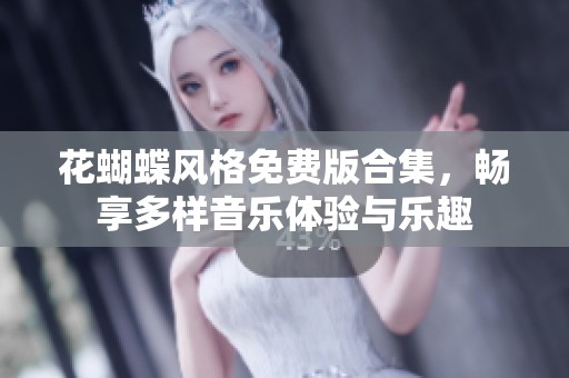 花蝴蝶风格免费版合集，畅享多样音乐体验与乐趣