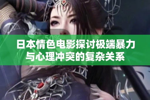 日本情色电影探讨极端暴力与心理冲突的复杂关系