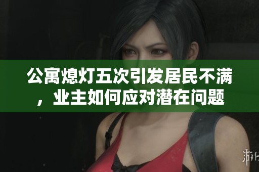 公寓熄灯五次引发居民不满，业主如何应对潜在问题