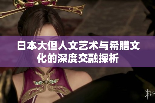 日本大但人文艺术与希腊文化的深度交融探析