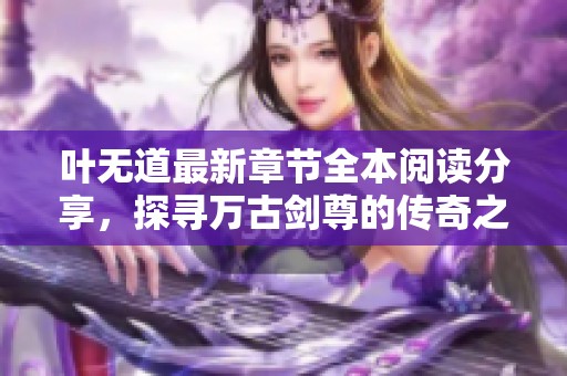叶无道最新章节全本阅读分享，探寻万古剑尊的传奇之旅