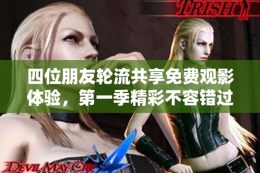 四位朋友轮流共享免费观影体验，第一季精彩不容错过