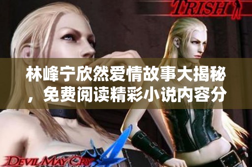 林峰宁欣然爱情故事大揭秘，免费阅读精彩小说内容分享