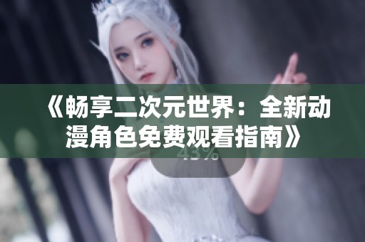 《畅享二次元世界：全新动漫角色免费观看指南》